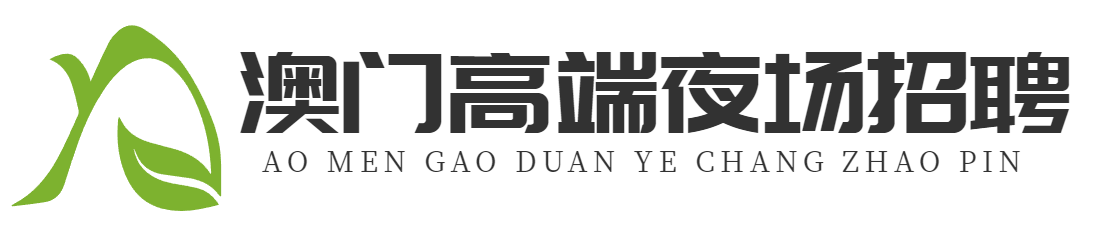 澳门高端夜场招聘-澳门KTV招聘-澳门水疗会所招聘-澳门夜总会招聘-澳门酒吧招聘-澳门模特招聘-澳门商务KTV招聘-澳门水汇招聘-澳门桑拿招聘-澳门技师招聘